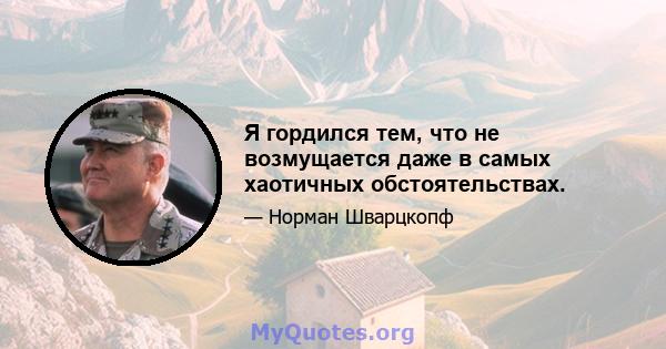 Я гордился тем, что не возмущается даже в самых хаотичных обстоятельствах.