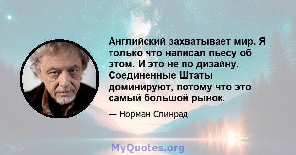 Английский захватывает мир. Я только что написал пьесу об этом. И это не по дизайну. Соединенные Штаты доминируют, потому что это самый большой рынок.