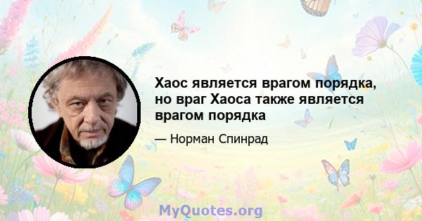 Хаос является врагом порядка, но враг Хаоса также является врагом порядка