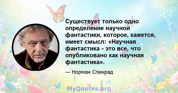 Существует только одно определение научной фантастики, которое, кажется, имеет смысл: «Научная фантастика - это все, что опубликовано как научная фантастика».