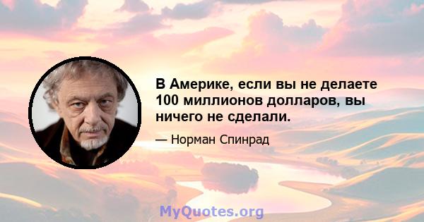 В Америке, если вы не делаете 100 миллионов долларов, вы ничего не сделали.