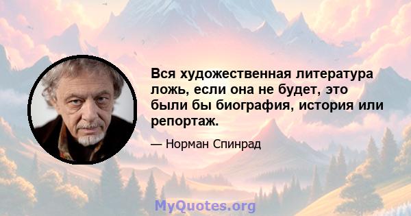 Вся художественная литература ложь, если она не будет, это были бы биография, история или репортаж.