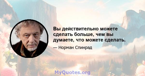 Вы действительно можете сделать больше, чем вы думаете, что можете сделать.