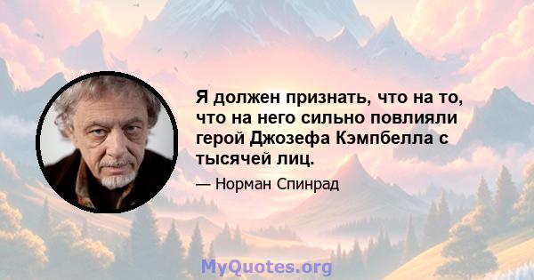 Я должен признать, что на то, что на него сильно повлияли герой Джозефа Кэмпбелла с тысячей лиц.