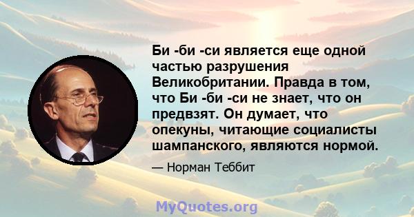 Би -би -си является еще одной частью разрушения Великобритании. Правда в том, что Би -би -си не знает, что он предвзят. Он думает, что опекуны, читающие социалисты шампанского, являются нормой.