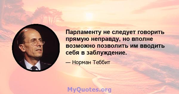 Парламенту не следует говорить прямую неправду, но вполне возможно позволить им вводить себя в заблуждение.