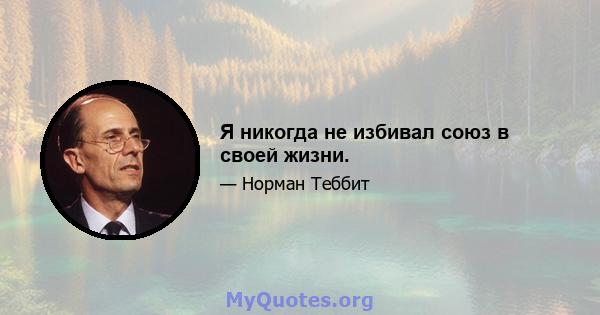 Я никогда не избивал союз в своей жизни.