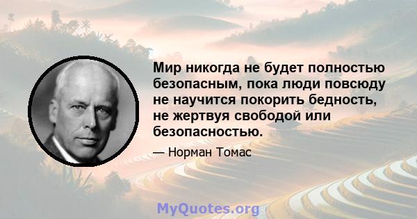 Мир никогда не будет полностью безопасным, пока люди повсюду не научится покорить бедность, не жертвуя свободой или безопасностью.