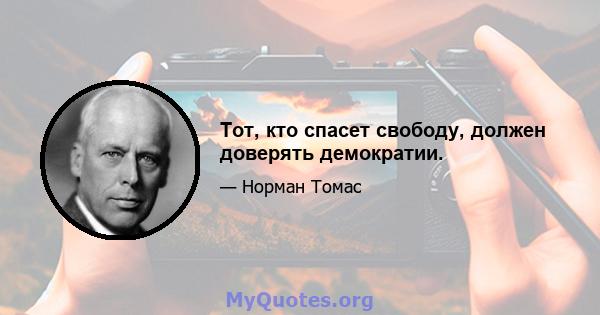 Тот, кто спасет свободу, должен доверять демократии.