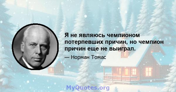 Я не являюсь чемпионом потерпевших причин, но чемпион причин еще не выиграл.