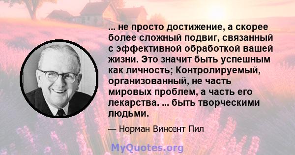 ... не просто достижение, а скорее более сложный подвиг, связанный с эффективной обработкой вашей жизни. Это значит быть успешным как личность; Контролируемый, организованный, не часть мировых проблем, а часть его