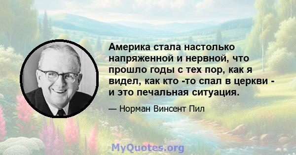 Америка стала настолько напряженной и нервной, что прошло годы с тех пор, как я видел, как кто -то спал в церкви - и это печальная ситуация.