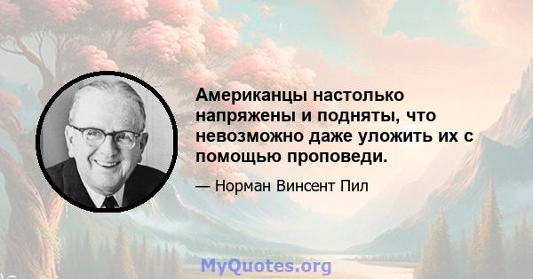 Американцы настолько напряжены и подняты, что невозможно даже уложить их с помощью проповеди.