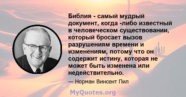 Библия - самый мудрый документ, когда -либо известный в человеческом существовании, который бросает вызов разрушениям времени и изменениям, потому что он содержит истину, которая не может быть изменена или