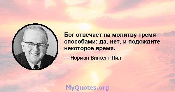 Бог отвечает на молитву тремя способами: да, нет, и подождите некоторое время.