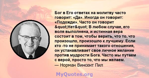 Бог в Его ответах на молитву часто говорит: «Да». Иногда он говорит: «Подожди». Часто он говорит "Нет" В любом случае, его воля выполнена, и истинная вера состоит в том, чтобы верить, что то, что произошло,