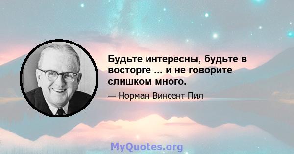 Будьте интересны, будьте в восторге ... и не говорите слишком много.