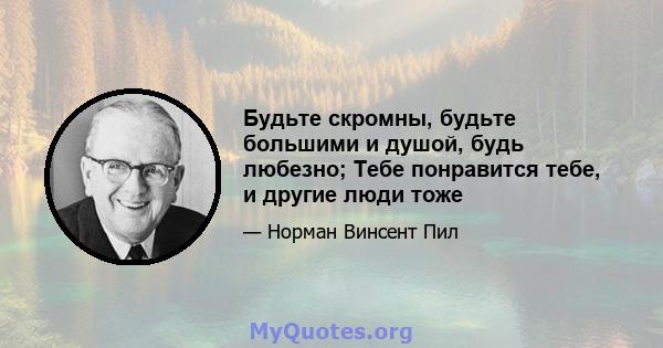 Будьте скромны, будьте большими и душой, будь любезно; Тебе понравится тебе, и другие люди тоже