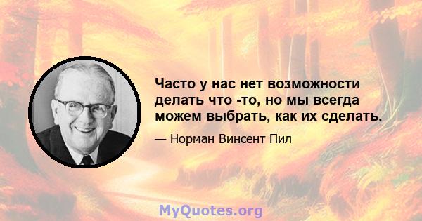 Часто у нас нет возможности делать что -то, но мы всегда можем выбрать, как их сделать.