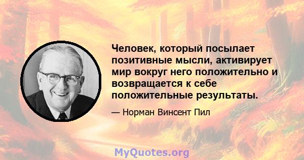 Человек, который посылает позитивные мысли, активирует мир вокруг него положительно и возвращается к себе положительные результаты.