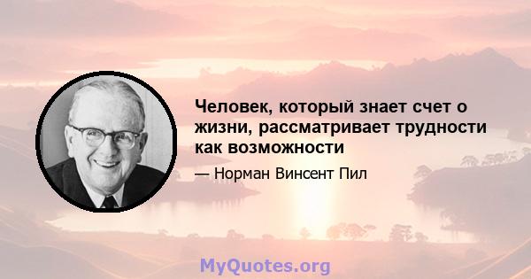 Человек, который знает счет о жизни, рассматривает трудности как возможности