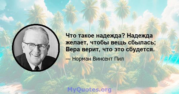 Что такое надежда? Надежда желает, чтобы вещь сбылась; Вера верит, что это сбудется.