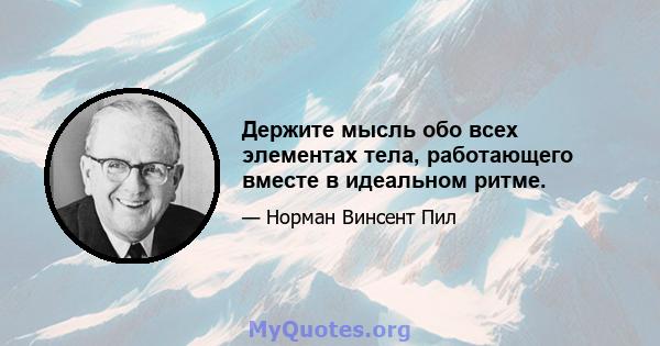 Держите мысль обо всех элементах тела, работающего вместе в идеальном ритме.