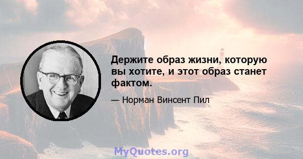 Держите образ жизни, которую вы хотите, и этот образ станет фактом.