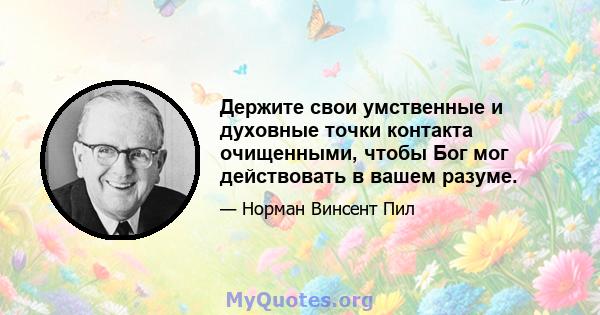 Держите свои умственные и духовные точки контакта очищенными, чтобы Бог мог действовать в вашем разуме.