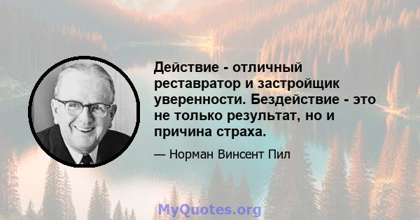 Действие - отличный реставратор и застройщик уверенности. Бездействие - это не только результат, но и причина страха.