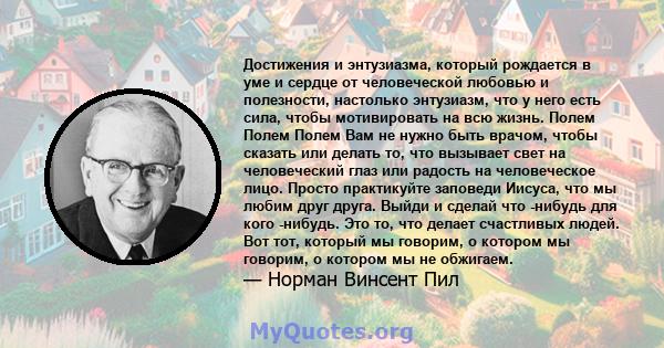 Достижения и энтузиазма, который рождается в уме и сердце от человеческой любовью и полезности, настолько энтузиазм, что у него есть сила, чтобы мотивировать на всю жизнь. Полем Полем Полем Вам не нужно быть врачом,