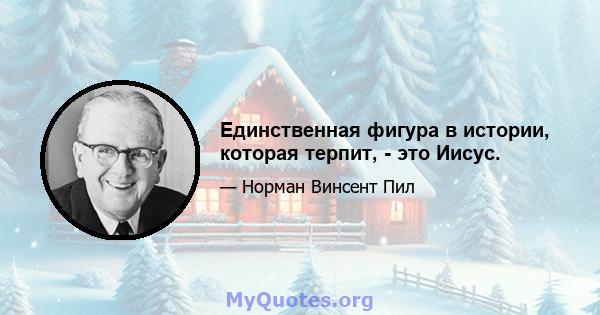 Единственная фигура в истории, которая терпит, - это Иисус.