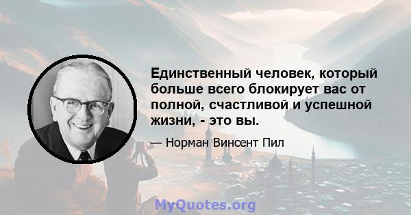 Единственный человек, который больше всего блокирует вас от полной, счастливой и успешной жизни, - это вы.