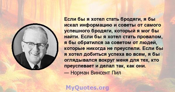 Если бы я хотел стать бродяги, я бы искал информацию и советы от самого успешного бродяги, который я мог бы найти. Если бы я хотел стать провалом, я бы обратился за советом от людей, которые никогда не преуспели. Если