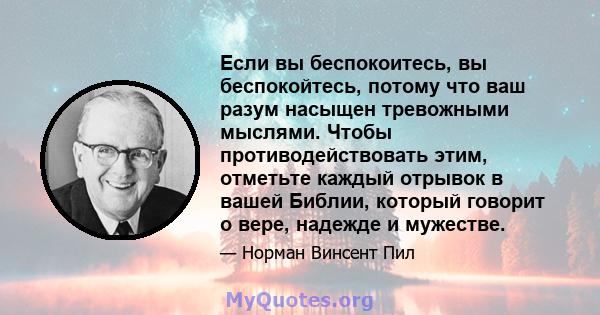 Если вы беспокоитесь, вы беспокойтесь, потому что ваш разум насыщен тревожными мыслями. Чтобы противодействовать этим, отметьте каждый отрывок в вашей Библии, который говорит о вере, надежде и мужестве.