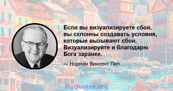 Если вы визуализируете сбой, вы склонны создавать условия, которые вызывают сбой. Визуализируйте и благодарю Бога заранее.