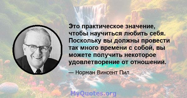 Это практическое значение, чтобы научиться любить себя. Поскольку вы должны провести так много времени с собой, вы можете получить некоторое удовлетворение от отношений.