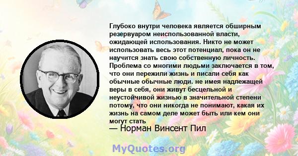 Глубоко внутри человека является обширным резервуаром неиспользованной власти, ожидающей использования. Никто не может использовать весь этот потенциал, пока он не научится знать свою собственную личность. Проблема со