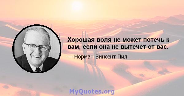 Хорошая воля не может потечь к вам, если она не вытечет от вас.