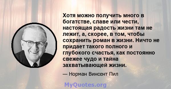 Хотя можно получить много в богатстве, славе или чести, настоящая радость жизни там не лежит, а, скорее, в том, чтобы сохранить роман в жизни. Ничто не придает такого полного и глубокого счастья, как постоянно свежее