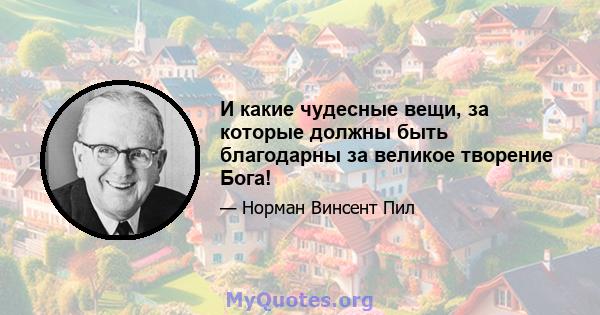 И какие чудесные вещи, за которые должны быть благодарны за великое творение Бога!