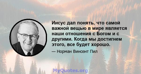 Иисус дал понять, что самой важной вещью в мире является наши отношения с Богом и с другими. Когда мы достигнем этого, все будет хорошо.