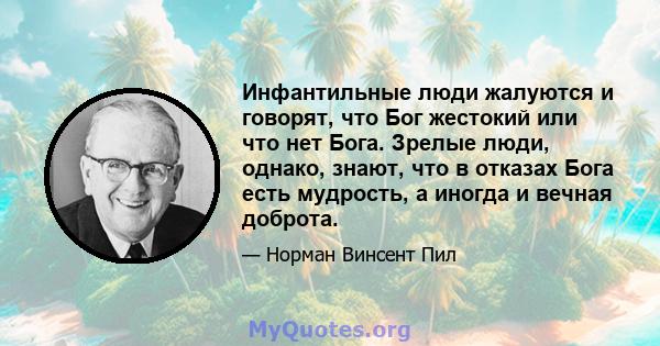 Инфантильные люди жалуются и говорят, что Бог жестокий или что нет Бога. Зрелые люди, однако, знают, что в отказах Бога есть мудрость, а иногда и вечная доброта.