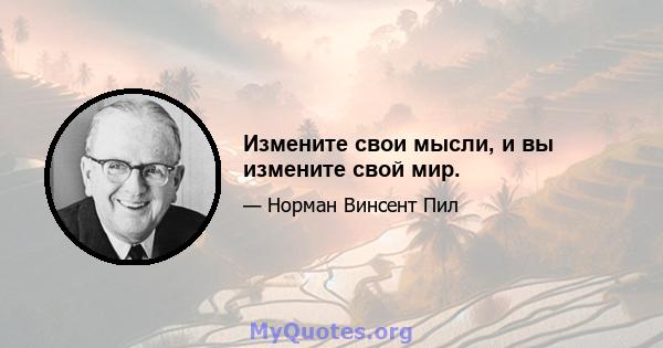 Измените свои мысли, и вы измените свой мир.