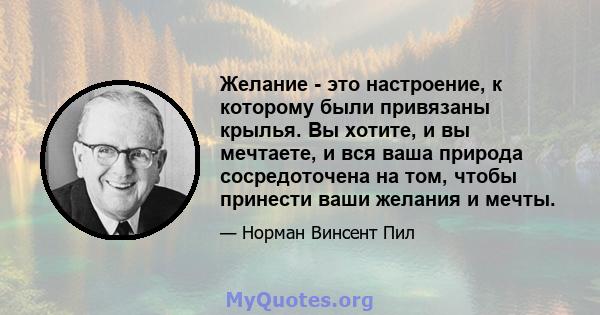 Желание - это настроение, к которому были привязаны крылья. Вы хотите, и вы мечтаете, и вся ваша природа сосредоточена на том, чтобы принести ваши желания и мечты.