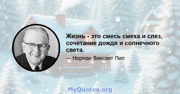 Жизнь - это смесь смеха и слез, сочетание дождя и солнечного света.