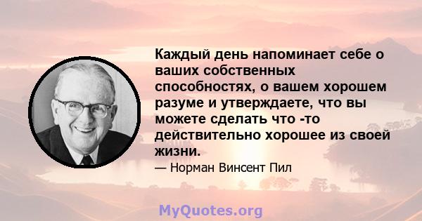 Каждый день напоминает себе о ваших собственных способностях, о вашем хорошем разуме и утверждаете, что вы можете сделать что -то действительно хорошее из своей жизни.