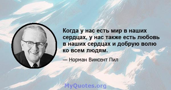 Когда у нас есть мир в наших сердцах, у нас также есть любовь в наших сердцах и добрую волю ко всем людям.