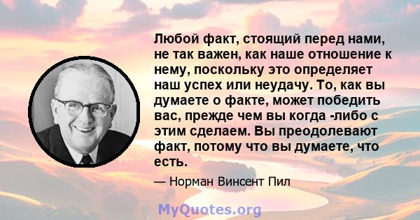 Любой факт, стоящий перед нами, не так важен, как наше отношение к нему, поскольку это определяет наш успех или неудачу.