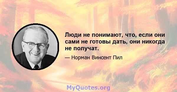 Люди не понимают, что, если они сами не готовы дать, они никогда не получат.